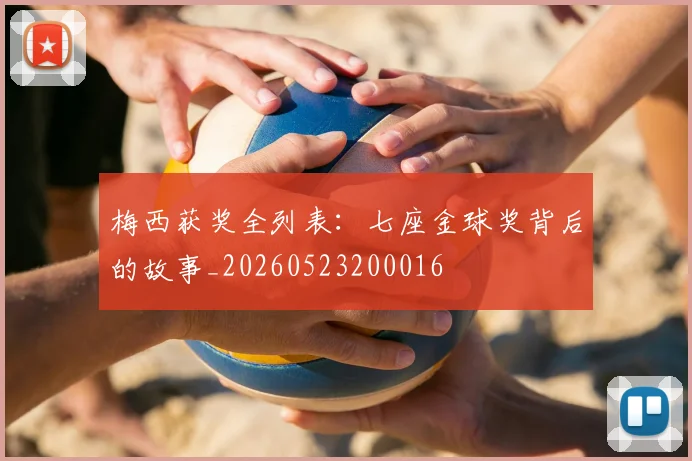 梅西获奖全列表：七座金球奖背后的故事_20260523200016