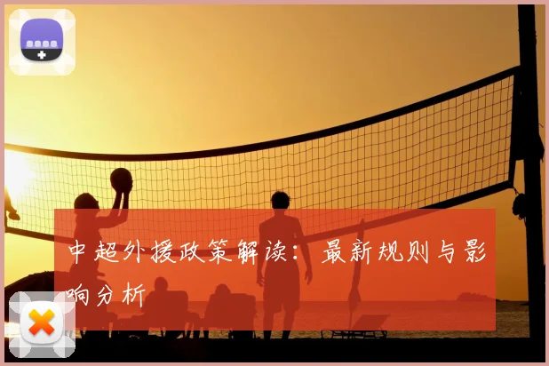 中超外援政策解读：最新规则与影响分析