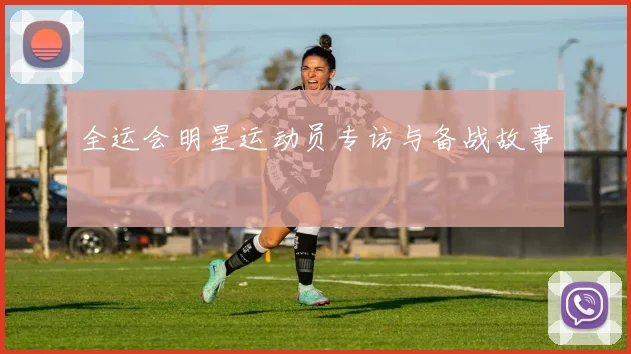 全运会明星运动员专访与备战故事