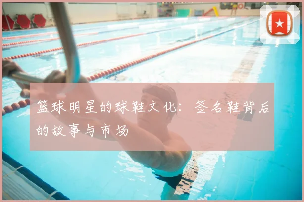 篮球明星的球鞋文化：签名鞋背后的故事与市场