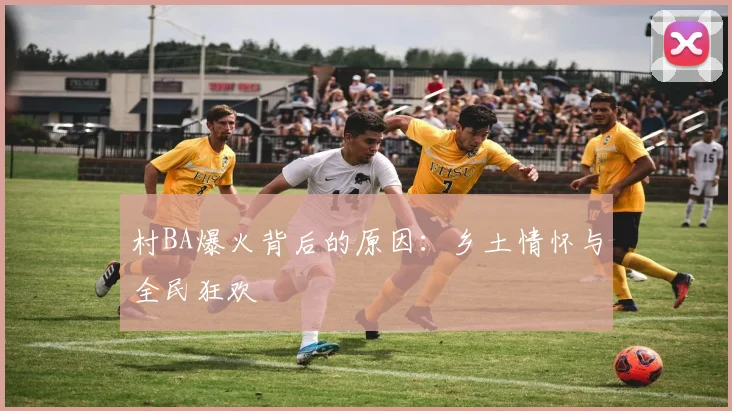 村BA爆火背后的原因：乡土情怀与全民狂欢