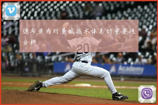 德布劳内对曼城战术体系的重要性分析