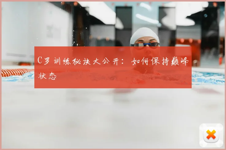 C罗训练秘诀大公开：如何保持巅峰状态