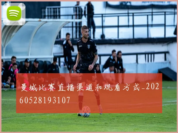 曼城比赛直播渠道和观看方式_20260528193107