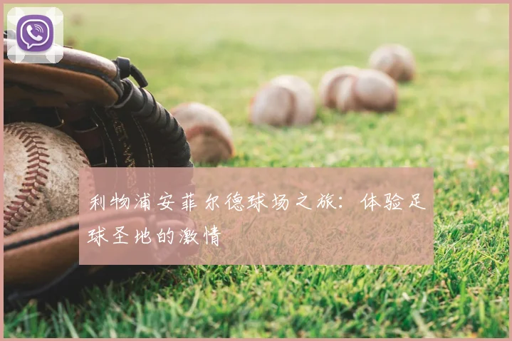 利物浦安菲尔德球场之旅：体验足球圣地的激情
