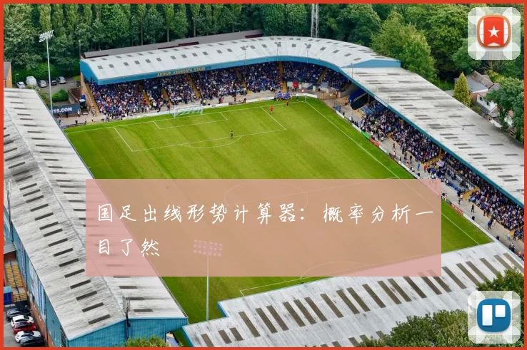 国足出线形势计算器：概率分析一目了然
