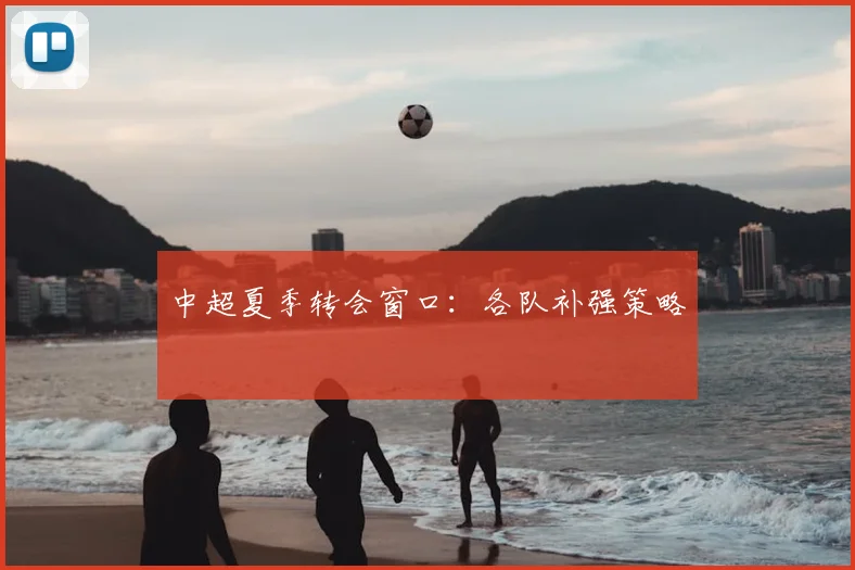 中超夏季转会窗口：各队补强策略