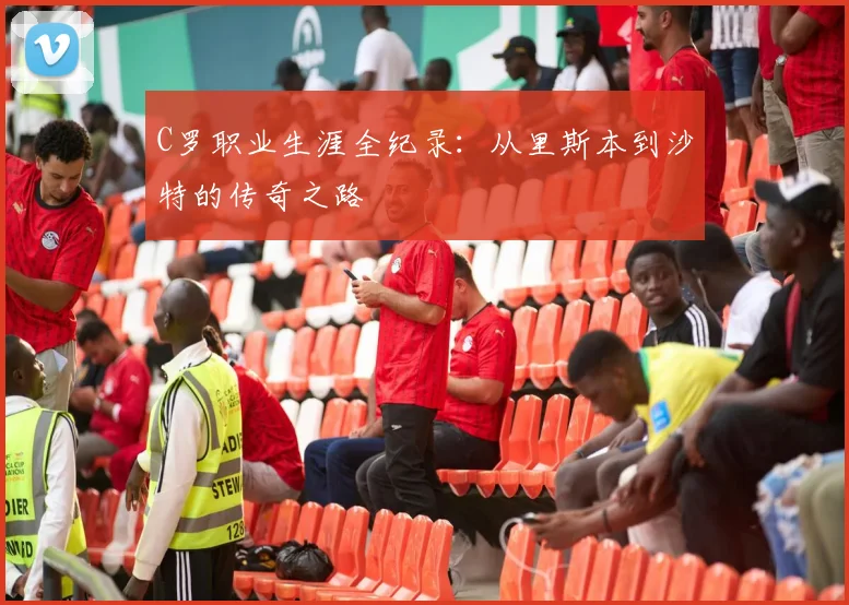 C罗职业生涯全纪录：从里斯本到沙特的传奇之路