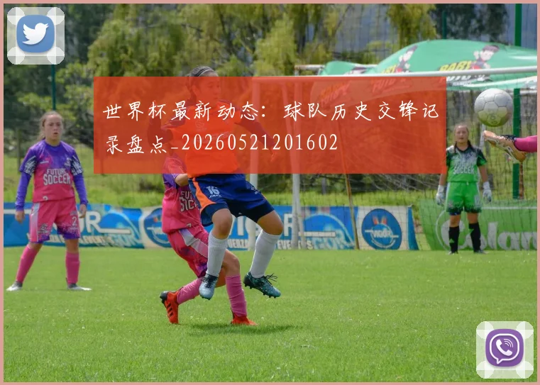 世界杯最新动态：球队历史交锋记录盘点_20260521201602