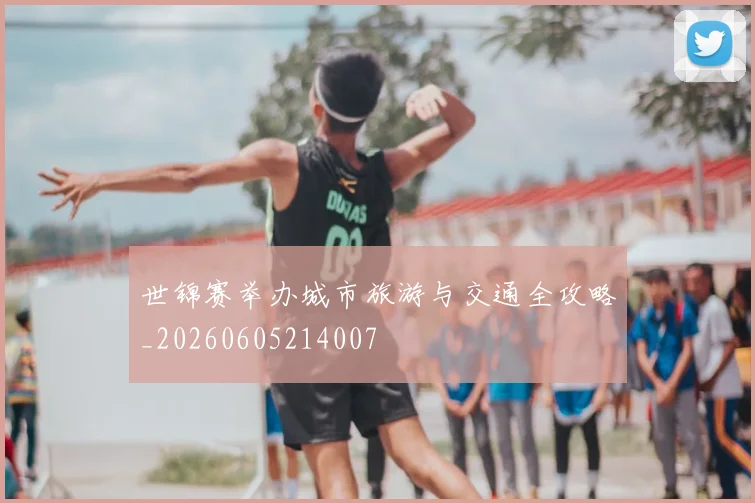 世锦赛举办城市旅游与交通全攻略_20260605214007
