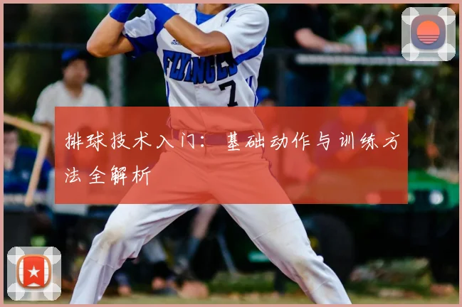 排球技术入门：基础动作与训练方法全解析