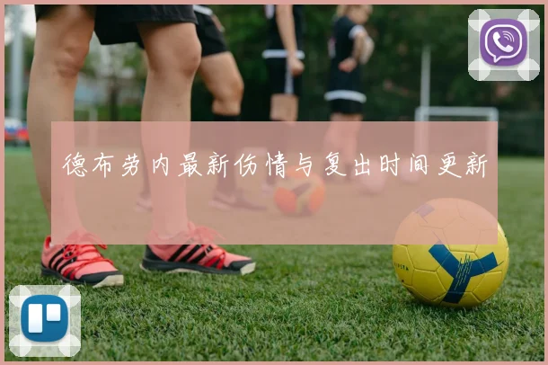 德布劳内最新伤情与复出时间更新