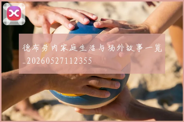 德布劳内家庭生活与场外故事一览_20260527112355