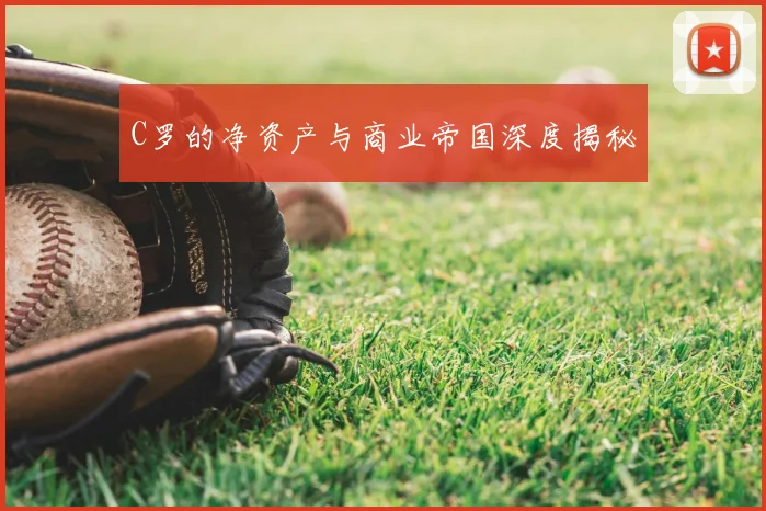 C罗的净资产与商业帝国深度揭秘