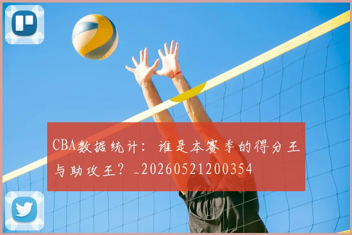 CBA数据统计：谁是本赛季的得分王与助攻王？_20260521200354