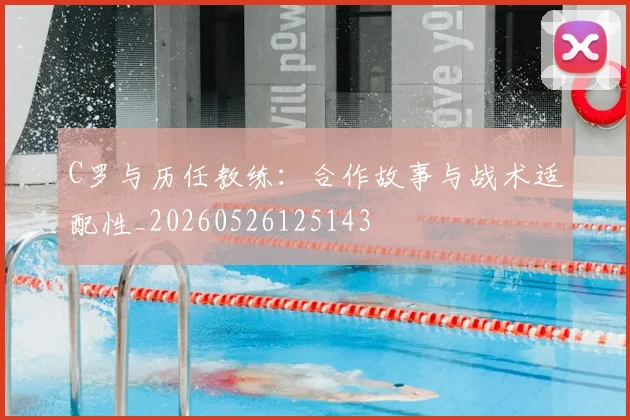 C罗与历任教练：合作故事与战术适配性_20260526125143