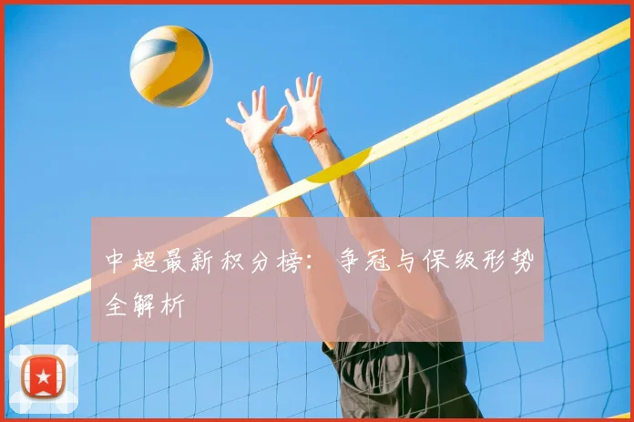 中超最新积分榜：争冠与保级形势全解析