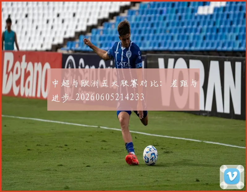 中超与欧洲五大联赛对比：差距与进步_20260605214233