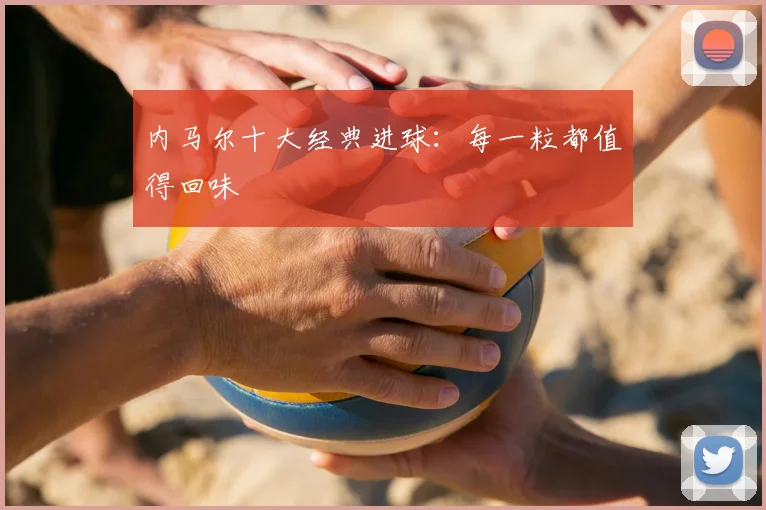 内马尔十大经典进球：每一粒都值得回味