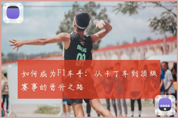 如何成为F1车手:从卡丁车到顶级赛事的晋升之路