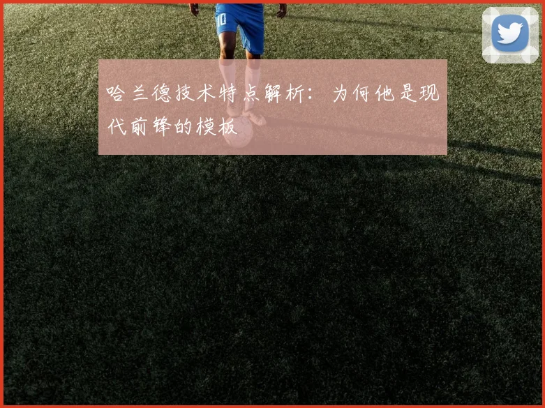 哈兰德技术特点解析：为何他是现代前锋的模板