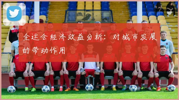 全运会经济效益分析：对城市发展的带动作用