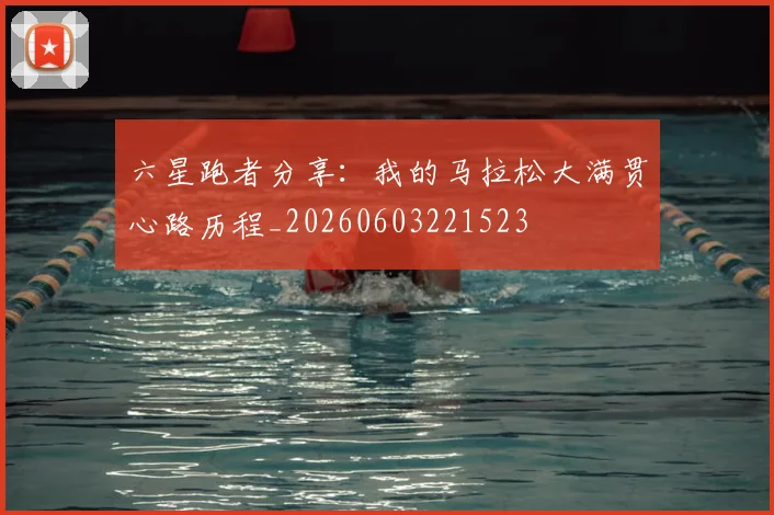 六星跑者分享：我的马拉松大满贯心路历程_20260603221523