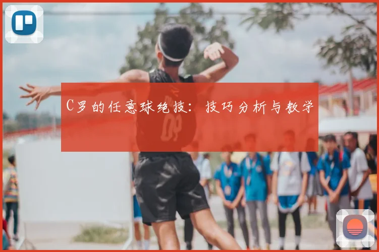 C罗的任意球绝技：技巧分析与教学