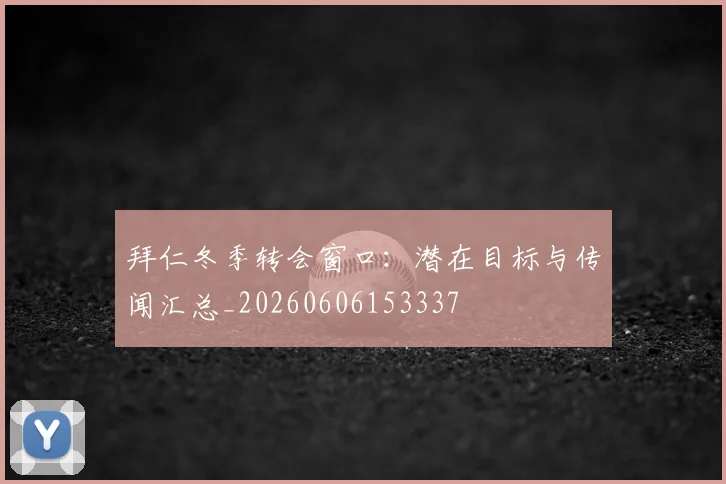 拜仁冬季转会窗口:潜在目标与传闻汇总_20260606153337