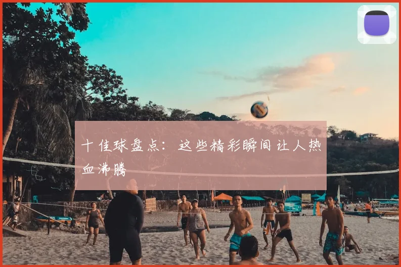 十佳球盘点：这些精彩瞬间让人热血沸腾