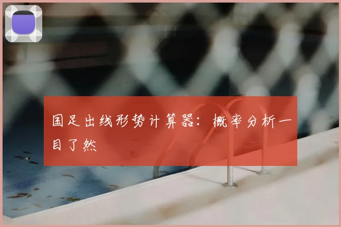 国足出线形势计算器：概率分析一目了然