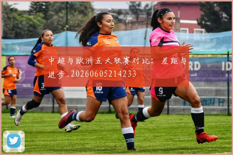中超与欧洲五大联赛对比：差距与进步_20260605214233